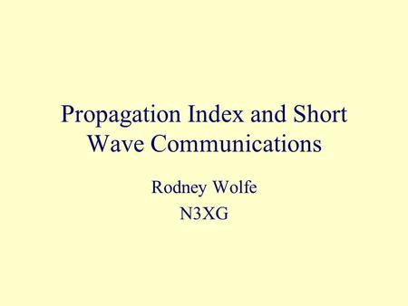 Propagation Index and Short Wave Communications Rodney Wolfe N3XG.