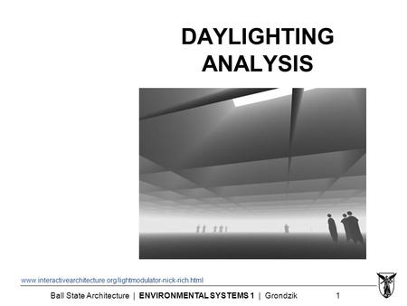 Ball State Architecture | ENVIRONMENTAL SYSTEMS 1 | Grondzik 1 DAYLIGHTING ANALYSIS www.interactivearchitecture.org/lightmodulator-nick-rich.html.