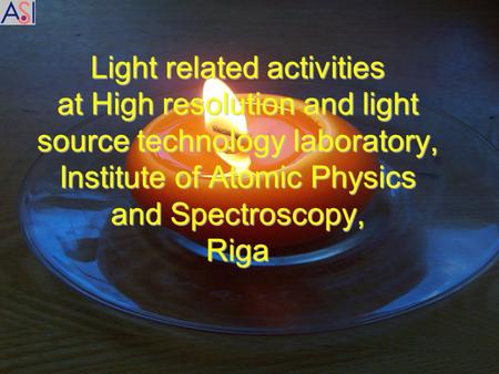 COST Action 529, Mierlo, 31.03.06-2.04.06 G.Revalde, ASI Light related activities at High resolution and light source technology laboratory, Institute.