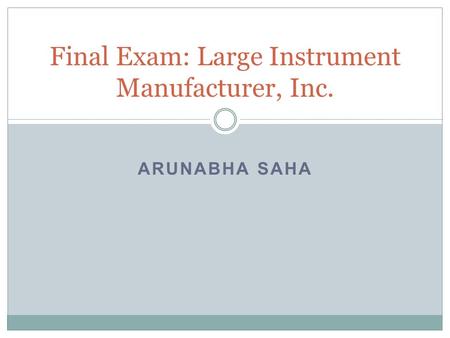 ARUNABHA SAHA Final Exam: Large Instrument Manufacturer, Inc.