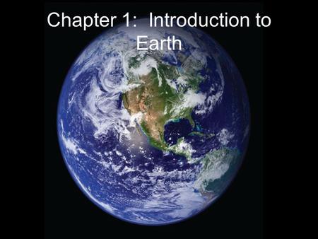 Chapter 1: Introduction to Earth. Introduction to Earth Physical earth is dynamic and constantly changing – never static –Everything is connected to everything.