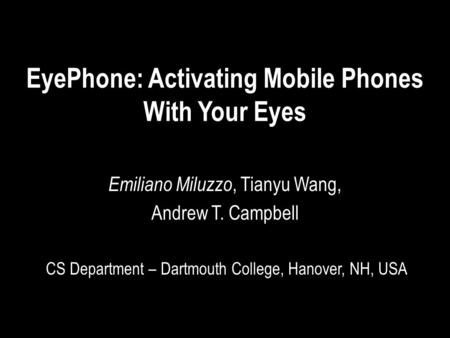 EyePhone: Activating Mobile Phones With Your Eyes Emiliano Miluzzo, Tianyu Wang, Andrew T. Campbell CS Department – Dartmouth College, Hanover, NH, USA.