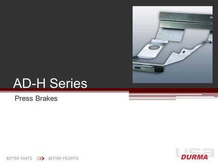 AD-H Series Press Brakes. Energy savings: 62% during idle 44% during cycle Lower per part cost Silent operation Increased ram speeds Better accuracy Smoother.