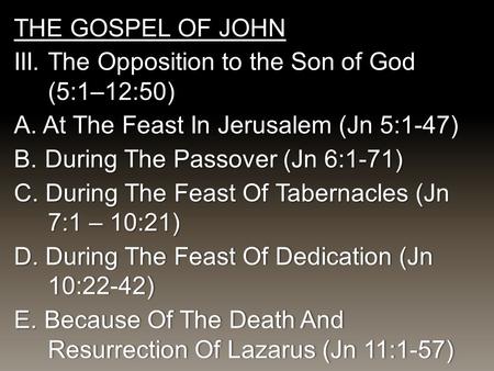 THE GOSPEL OF JOHN III. The Opposition to the Son of God (5:1–12:50) A. At The Feast In Jerusalem (Jn 5:1-47) B.During The Passover (Jn 6:1-71) C. During.