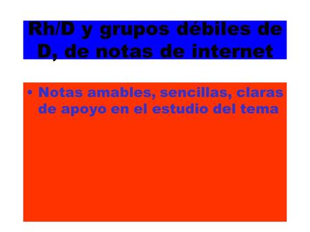 Rh/D y grupos débiles de D, de notas de internet Notas amables, sencillas, claras de apoyo en el estudio del tema.