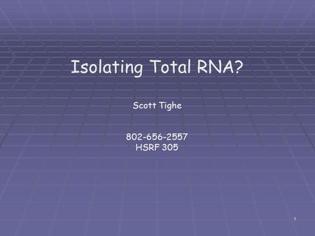 Isolating Total RNA? Scott Tighe 802-656-2557 HSRF 305.