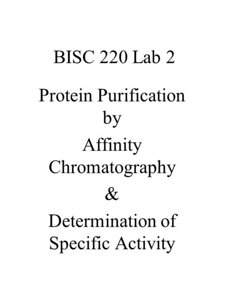 BISC 220 Lab 2 Protein Purification by Affinity Chromatography & Determination of Specific Activity.