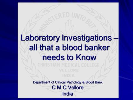 Laboratory Investigations – all that a blood banker needs to Know Department of Clinical Pathology & Blood Bank C M C Vellore India.