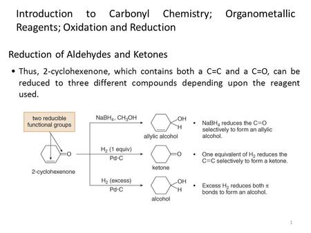 1 Thus, 2-cyclohexenone, which contains both a C=C and a C=O, can be reduced to three different compounds depending upon the reagent used. Reduction of.