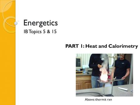 IB Topics 5 & 15 PART 1: Heat and Calorimetry