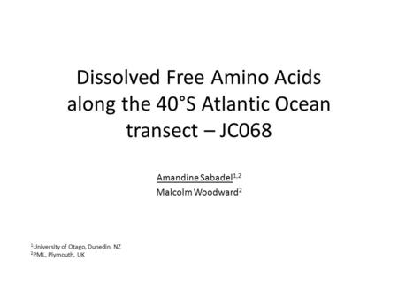 Dissolved Free Amino Acids along the 40°S Atlantic Ocean transect – JC068 Amandine Sabadel 1,2 Malcolm Woodward 2 1 University of Otago, Dunedin, NZ 2.