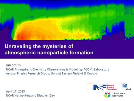 Jim Smith NCAR Atmospheric Chemistry Observations & Modeling (ACOM) Laboratory Aerosol Physics Research Group, Univ. of Eastern Kuopio April.