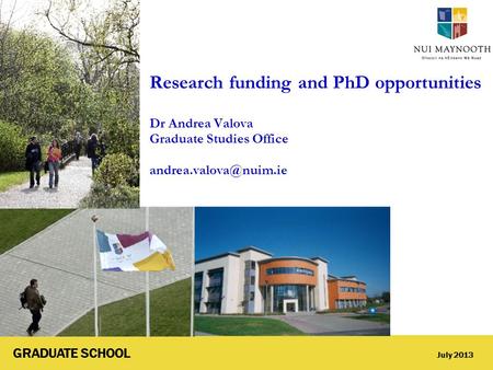 GRADUATE SCHOOL July 2013 Research funding and PhD opportunities Dr Andrea Valova Graduate Studies Office