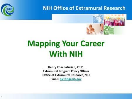 11 Mapping Your Career With NIH Mapping Your Career With NIH Henry Khachaturian, Ph.D. Extramural Program Policy Officer Office of Extramural Research,