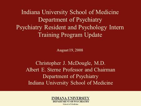 Indiana University School of Medicine Department of Psychiatry Psychiatry Resident and Psychology Intern Training Program Update August 19, 2008 Christopher.