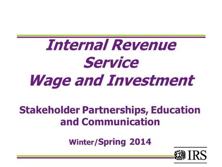 Internal Revenue Service Wage and Investment Stakeholder Partnerships, Education and Communication Winter/ Spring 2014.