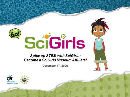 Spice up STEM with SciGirls: Become a SciGirls Museum Affiliate! December 17, 2009.