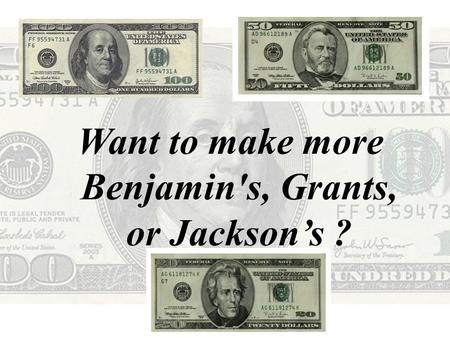 Want to make more Benjamin's, Grants, or Jackson’s ?