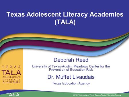 ©2007 University of Texas System/Texas Education Agency Texas Adolescent Literacy Academies (TALA) Deborah Reed University of Texas-Austin, Meadows Center.