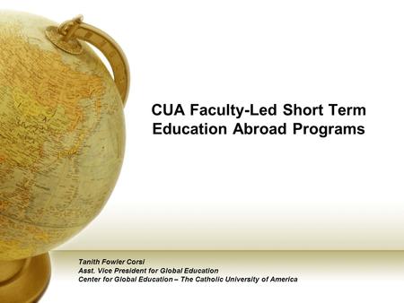 CUA Faculty-Led Short Term Education Abroad Programs Tanith Fowler Corsi Asst. Vice President for Global Education Center for Global Education – The Catholic.