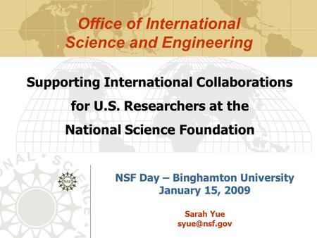 NSF Day – Binghamton University January 15, 2009 Sarah Yue Supporting International Collaborations for U.S. Researchers at the National Science.