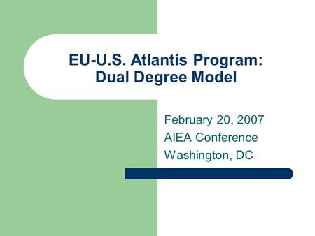 EU-U.S. Atlantis Program: Dual Degree Model February 20, 2007 AIEA Conference Washington, DC.