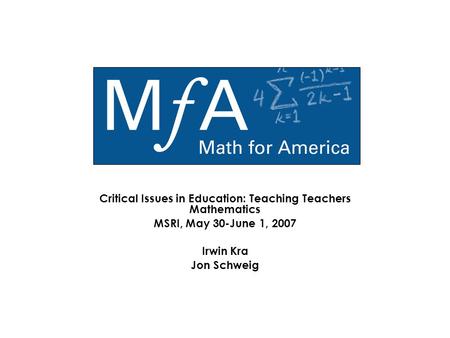 Critical Issues in Education: Teaching Teachers Mathematics MSRI, May 30-June 1, 2007 Irwin Kra Jon Schweig.