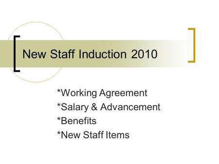 New Staff Induction 2010 *Working Agreement *Salary & Advancement *Benefits *New Staff Items.