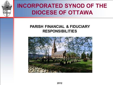 2012 INCORPORATED SYNOD OF THE DIOCESE OF OTTAWA PARISH FINANCIAL & FIDUCIARY RESPONSIBILITIES.