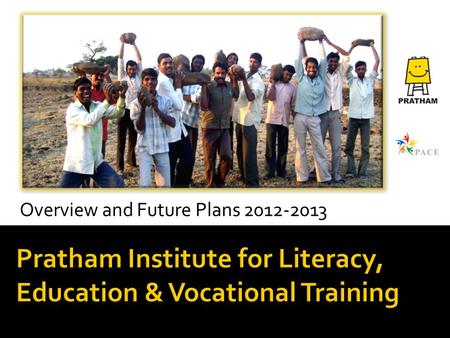 Pratham Institute for Literacy, Education & Vocational Training Overview and Future Plans 2012-2013.