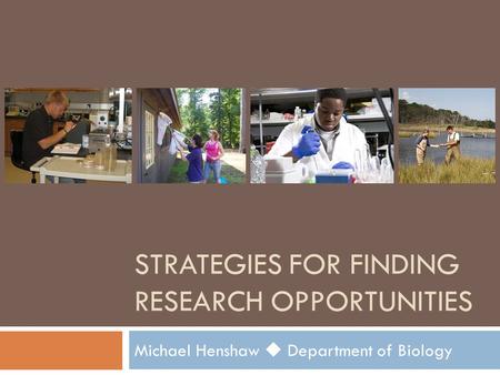 STRATEGIES FOR FINDING RESEARCH OPPORTUNITIES Michael Henshaw  Department of Biology.