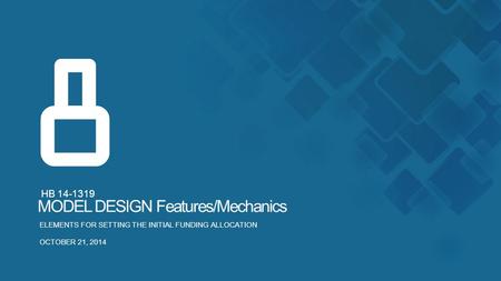 8 HB 14-1319 ELEMENTS FOR SETTING THE INITIAL FUNDING ALLOCATION OCTOBER 21, 2014 MODEL DESIGN Features/Mechanics.