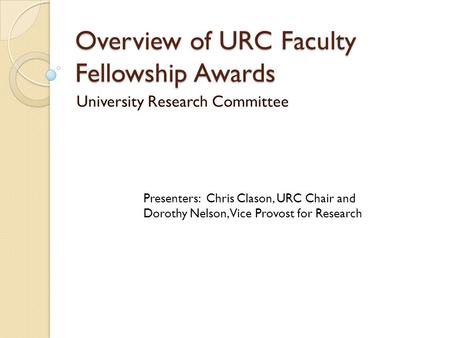 Overview of URC Faculty Fellowship Awards University Research Committee Presenters: Chris Clason, URC Chair and Dorothy Nelson, Vice Provost for Research.