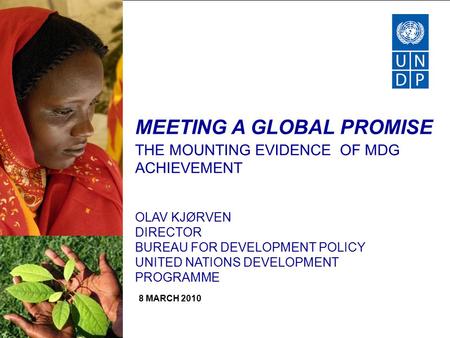 MEETING A GLOBAL PROMISE THE MOUNTING EVIDENCE OF MDG ACHIEVEMENT OLAV KJØRVEN DIRECTOR BUREAU FOR DEVELOPMENT POLICY UNITED NATIONS DEVELOPMENT PROGRAMME.