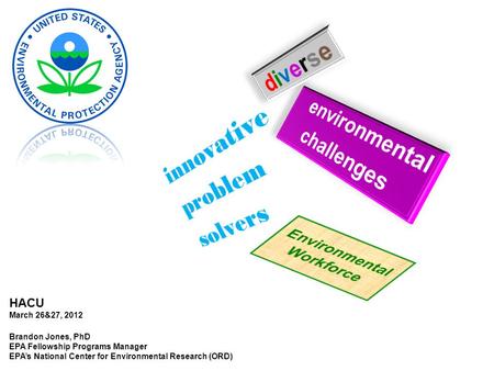 HACU March 26&27, 2012 Brandon Jones, PhD EPA Fellowship Programs Manager EPA’s National Center for Environmental Research (ORD)