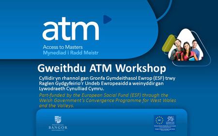 Gweithdu ATM Workshop Cyllidir yn rhannol gan Gronfa Gymdeithasol Ewrop (ESF) trwy Raglen Gydgyfeirio’r Undeb Ewropeaidd a weinyddir gan Lywodraeth Cynulliad.