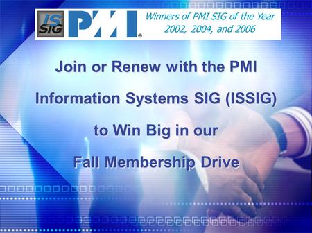 Join or Renew with the PMI Information Systems SIG (ISSIG) to Win Big in our Fall Membership Drive Winners of PMI SIG of the Year 2002, 2004, and 2006.