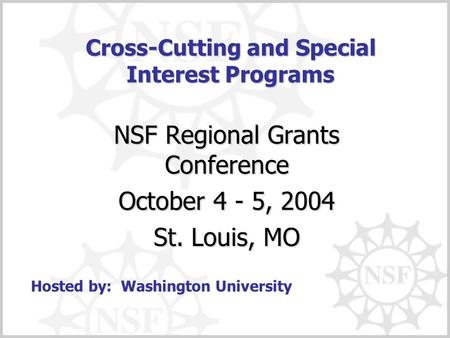 Cross-Cutting and Special Interest Programs NSF Regional Grants Conference October 4 - 5, 2004 St. Louis, MO Hosted by: Washington University.