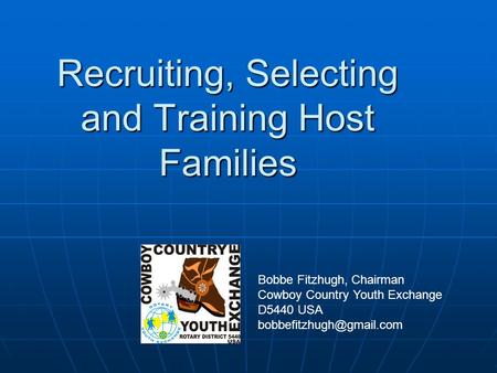 Recruiting, Selecting and Training Host Families Bobbe Fitzhugh, Chairman Cowboy Country Youth Exchange D5440 USA