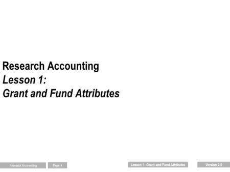 Research Accounting Page: 1 Research Accounting Lesson 1: Grant and Fund Attributes Lesson 1: Grant and Fund AttributesVersion 2.0.