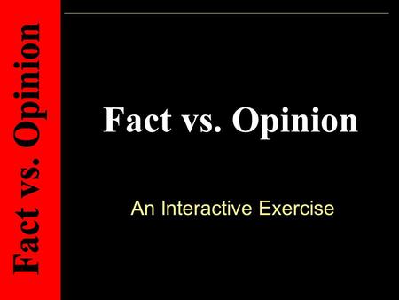 Fact vs. Opinion An Interactive Exercise. Directions: Lets use what we learned yesterday and practice telling the difference between a fact and an opinion.