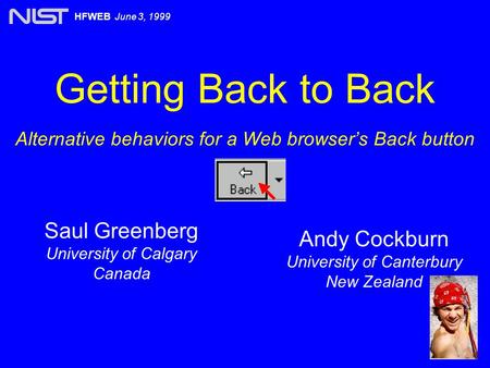 Getting Back to Back Alternative behaviors for a Web browser’s Back button Saul Greenberg University of Calgary Canada HFWEB June 3, 1999 Andy Cockburn.