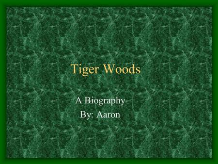 Tiger Woods A Biography By: Aaron. The Little Kid He was born December 30, 1975. He started golfing when he was 11 months old. He made his first hole-in-one.