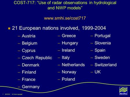 1 00/XXXX © Crown copyright COST-717: “Use of radar observations in hydrological and NWP models” www.smhi.se/cost717 –Austria –Belgium –Cyprus –Czech Republic.