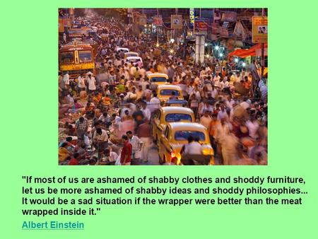 If most of us are ashamed of shabby clothes and shoddy furniture, let us be more ashamed of shabby ideas and shoddy philosophies... It would be a sad.