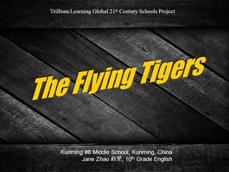 Trillium Learning Global 21 st Century Schools Project Kunming #8 Middle School, Kunming, China Jane Zhao 赵坚, 10 th Grade English.