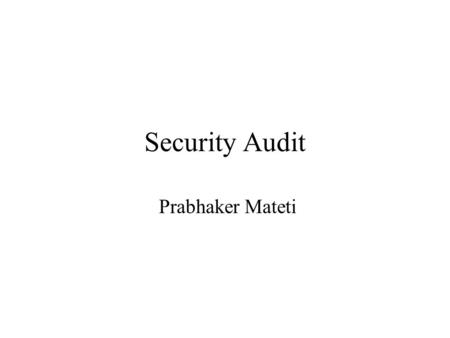 Security Audit Prabhaker Mateti. What is a security audit? Policy based Assessment of risk Examines site methodologies and practices Dynamic Communication.