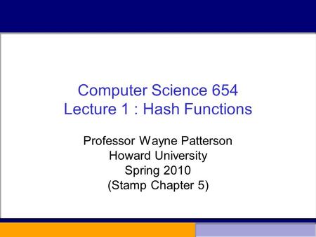 Computer Science 654 Lecture 1 : Hash Functions Professor Wayne Patterson Howard University Spring 2010 (Stamp Chapter 5)