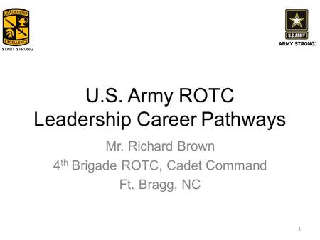 START STRONG U.S. Army ROTC Leadership Career Pathways Mr. Richard Brown 4 th Brigade ROTC, Cadet Command Ft. Bragg, NC 1.