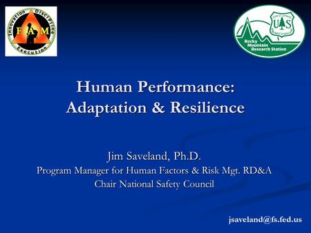 Human Performance: Adaptation & Resilience Jim Saveland, Ph.D. Program Manager for Human Factors & Risk Mgt. RD&A Chair National Safety Council